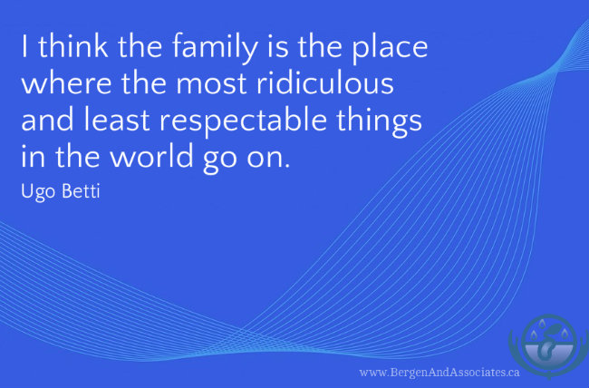 I think the family is the place where the most ridiculous and least respectable things in the world go on. Poster by bergen and Associates. Quote byBetti